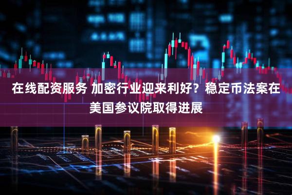 在线配资服务 加密行业迎来利好？稳定币法案在美国参议院取得进展