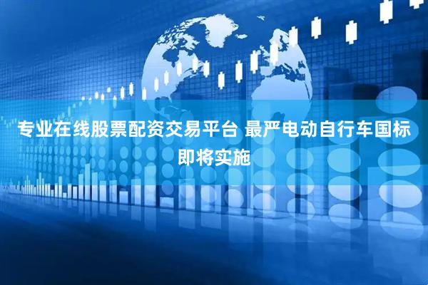 专业在线股票配资交易平台 最严电动自行车国标即将实施