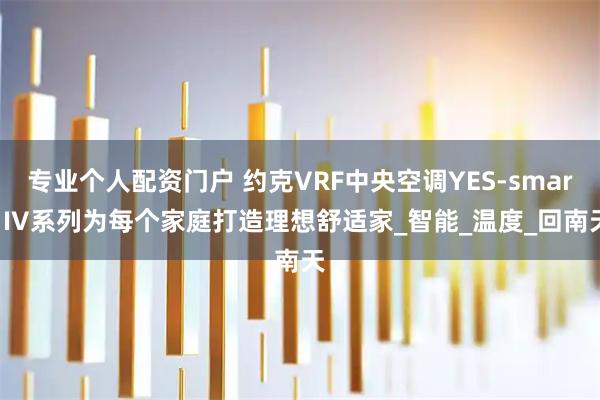 专业个人配资门户 约克VRF中央空调YES-smart IV系列为每个家庭打造理想舒适家_智能_温度_回南天