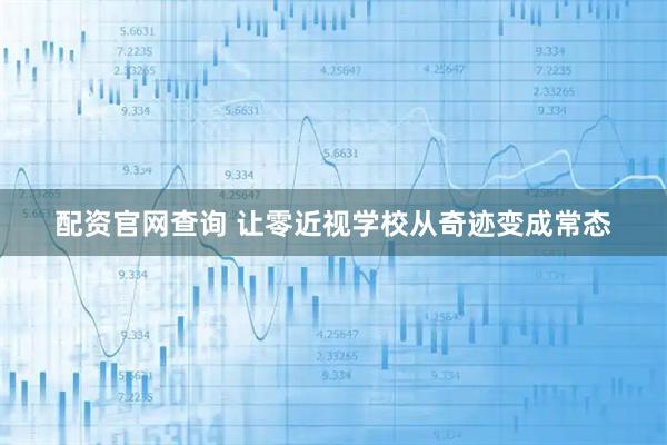 配资官网查询 让零近视学校从奇迹变成常态